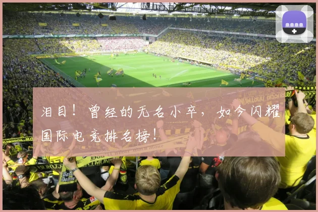 泪目！曾经的无名小卒，如今闪耀国际电竞排名榜！