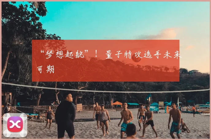 “梦想起航”！量子特攻选手未来可期