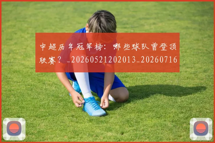 中超历年冠军榜：哪些球队曾登顶联赛？_20260521202013_20260716185520