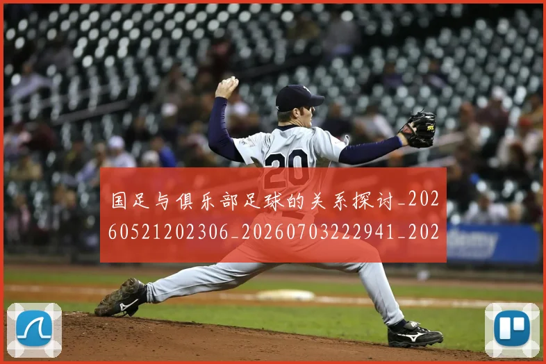 国足与俱乐部足球的关系探讨_20260521202306_20260703222941_20260720180531