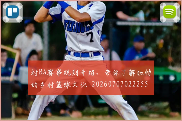 村BA赛事规则介绍，带你了解独特的乡村篮球文化_20260707022255
