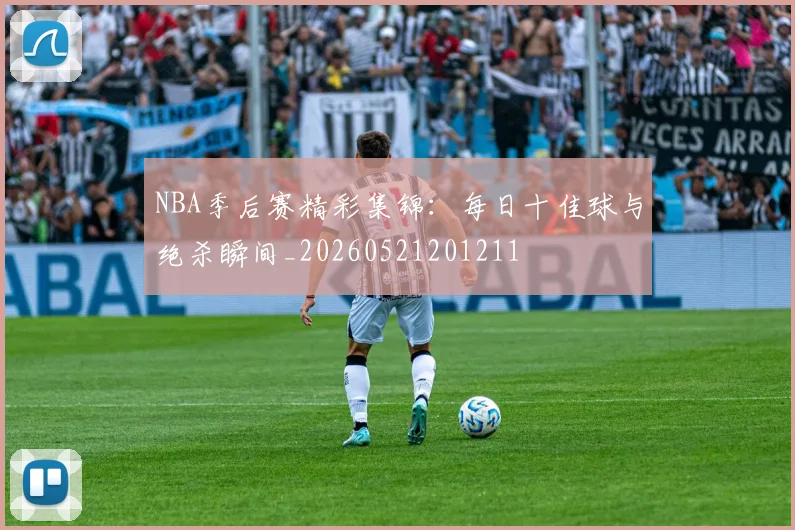 NBA季后赛精彩集锦:每日十佳球与绝杀瞬间_20260521201211