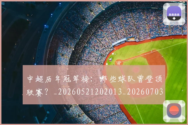 中超历年冠军榜：哪些球队曾登顶联赛？_20260521202013_20260703204144