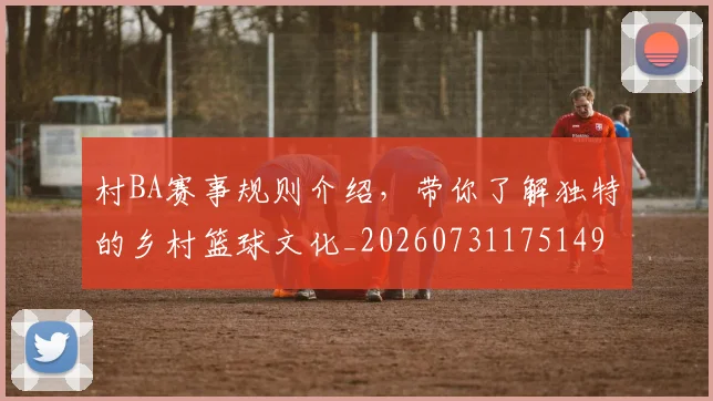 村BA赛事规则介绍，带你了解独特的乡村篮球文化_20260731175149