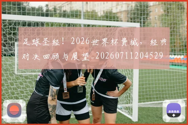 足球圣经!2026世界杯费城,经典对决回顾与展望_20260711204529