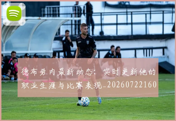 德布劳内最新动态：实时更新他的职业生涯与比赛表现_20260722160237