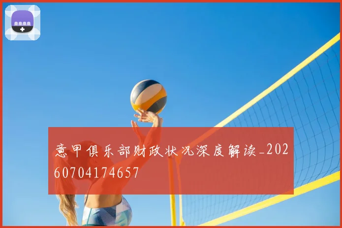 意甲俱乐部财政状况深度解读_20260704174657