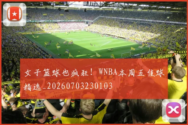 女子篮球也疯狂！WNBA本周五佳球精选_20260703230103