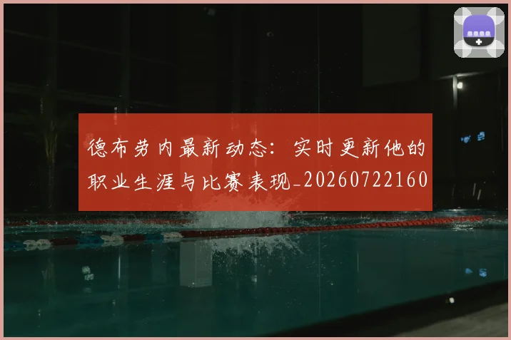 德布劳内最新动态：实时更新他的职业生涯与比赛表现_20260722160237