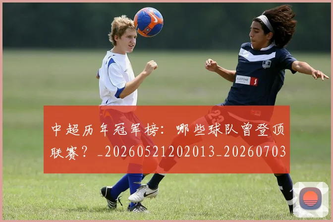 中超历年冠军榜：哪些球队曾登顶联赛？_20260521202013_20260703204144