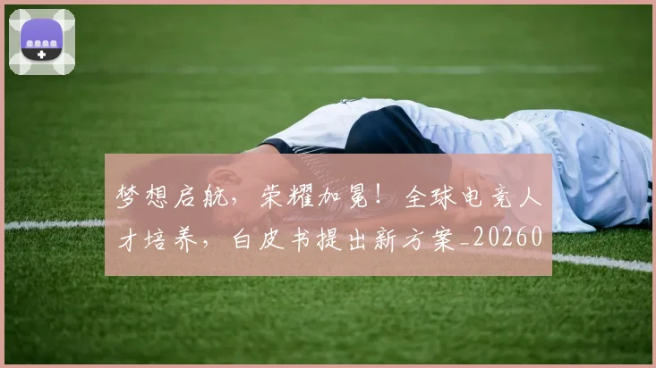 梦想启航，荣耀加冕！全球电竞人才培养，白皮书提出新方案_20260708190307